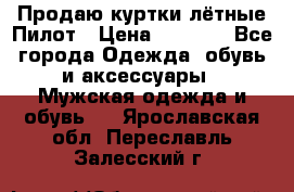 Продаю куртки лётные Пилот › Цена ­ 9 000 - Все города Одежда, обувь и аксессуары » Мужская одежда и обувь   . Ярославская обл.,Переславль-Залесский г.